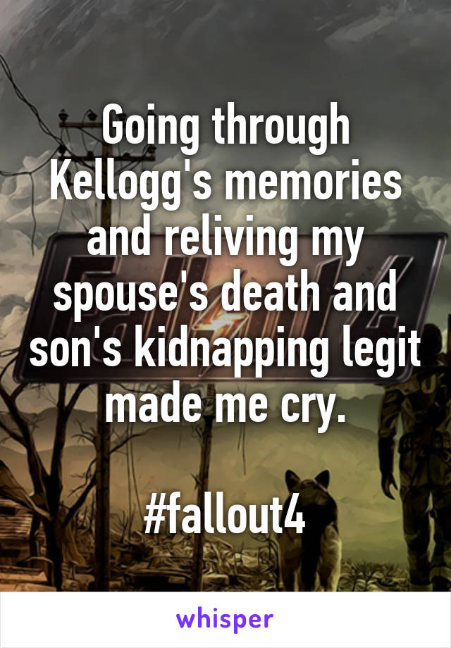 Going through Kellogg's memories and reliving my spouse's death and son's kidnapping legit made me cry.

#fallout4
