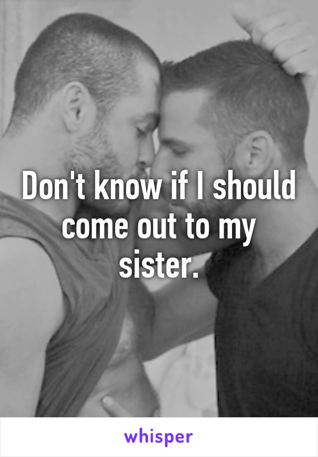 Don't know if I should come out to my sister.