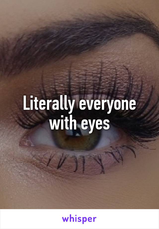 Literally everyone with eyes