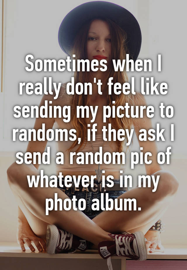 Sometimes when I really don't feel like sending my picture to randoms ...