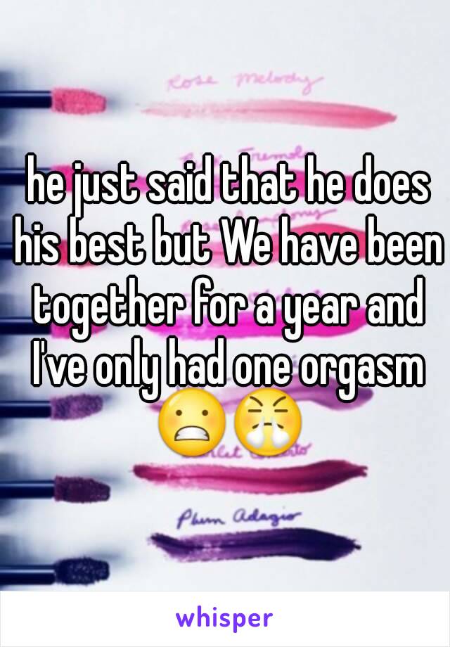  he just said that he does his best but We have been together for a year and I've only had one orgasm 😬😤