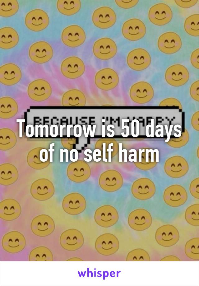 Tomorrow is 50 days
of no self harm