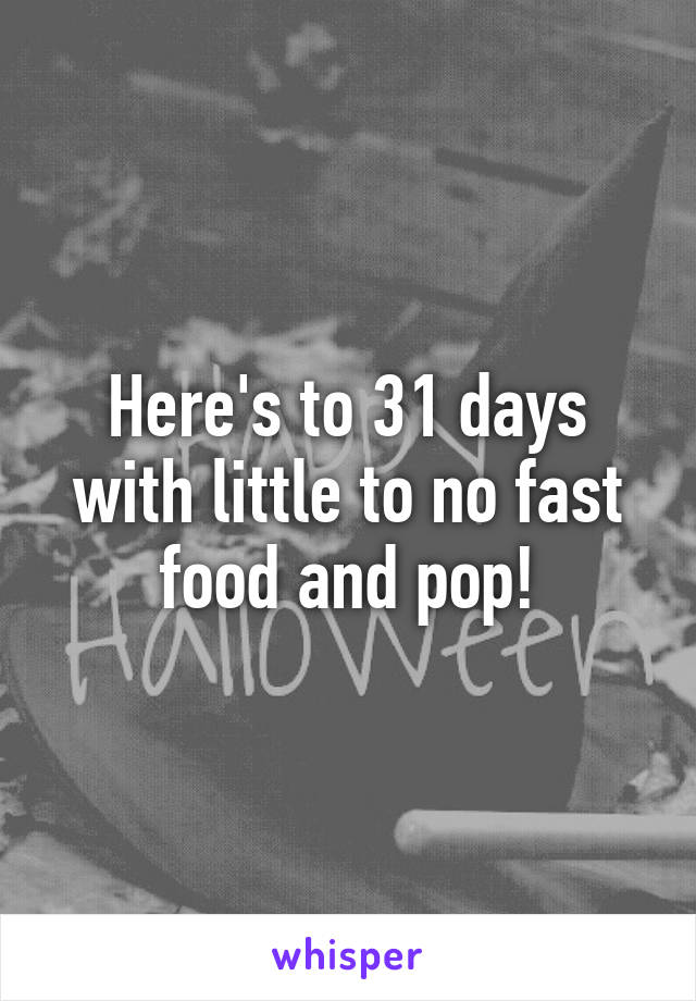 Here's to 31 days with little to no fast food and pop!