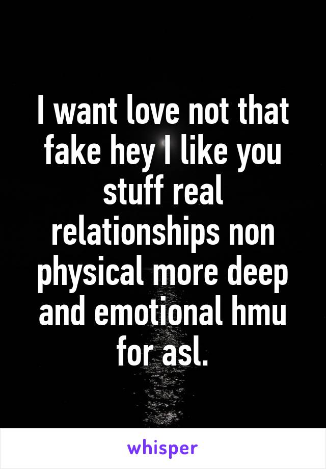 I want love not that fake hey I like you stuff real relationships non physical more deep and emotional hmu for asl.