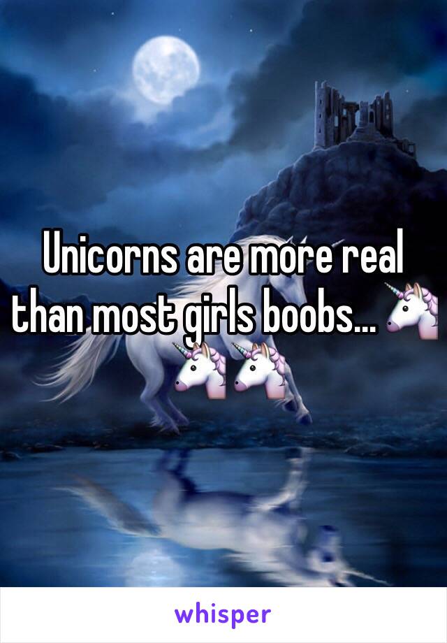 Unicorns are more real than most girls boobs...🦄🦄🦄