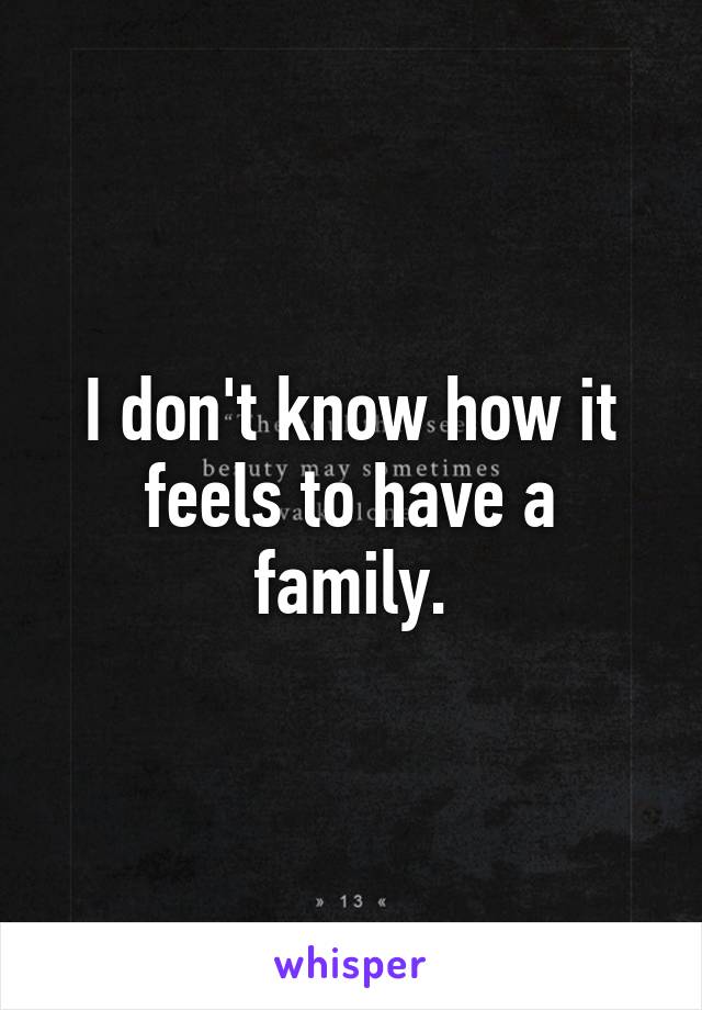 I don't know how it feels to have a family.