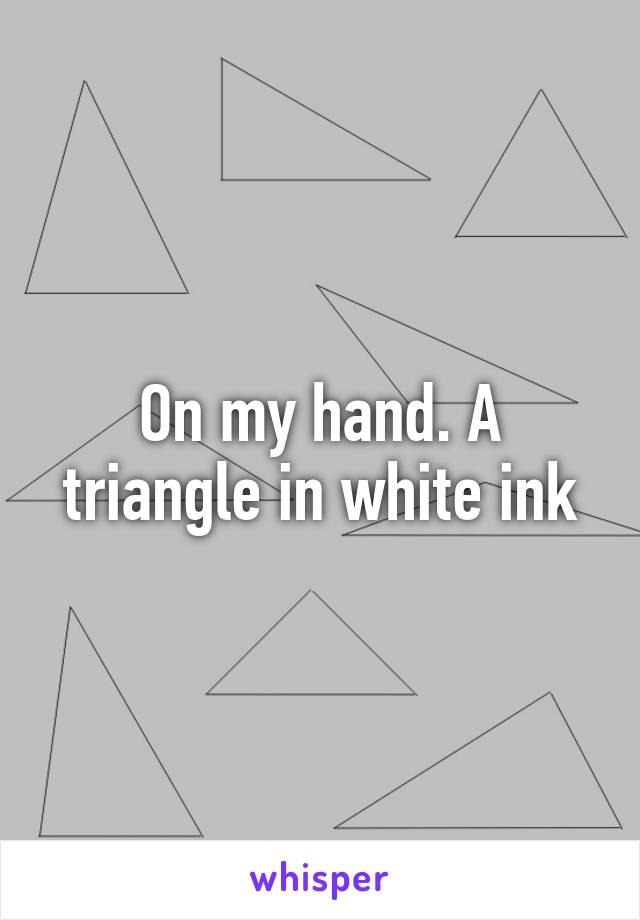 On my hand. A triangle in white ink