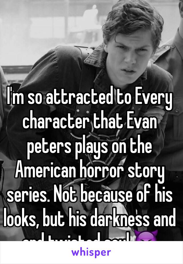 I'm so attracted to Every character that Evan peters plays on the American horror story series. Not because of his looks, but his darkness and and twisted soul 😈