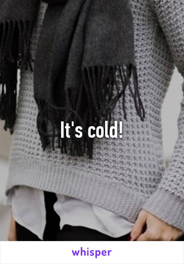 It's cold!