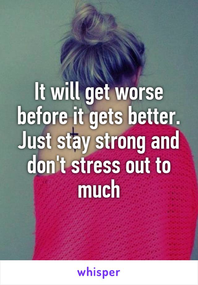 It will get worse before it gets better. Just stay strong and don't stress out to much