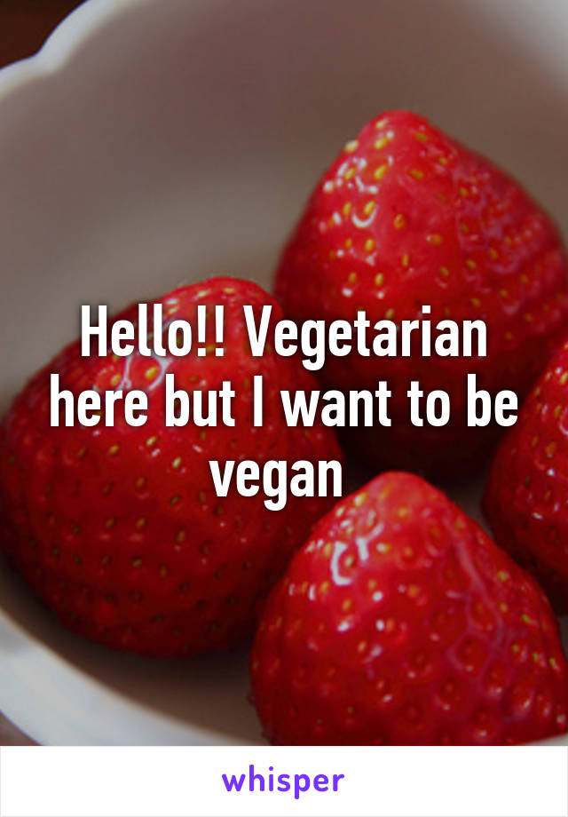 Hello!! Vegetarian here but I want to be vegan 
