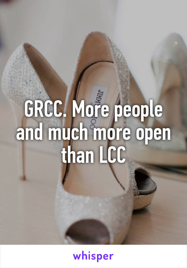 GRCC. More people and much more open than LCC