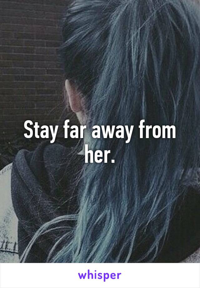 Stay far away from her.