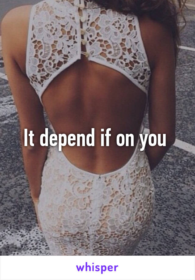 It depend if on you 