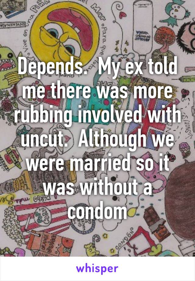 Depends.  My ex told me there was more rubbing involved with uncut.  Although we were married so it was without a condom