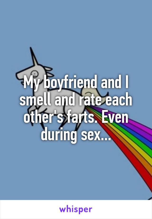 My boyfriend and I smell and rate each other's farts. Even during sex...
