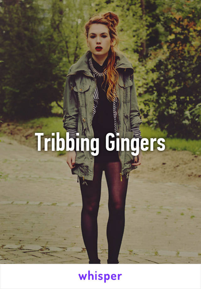 Tribbing Gingers