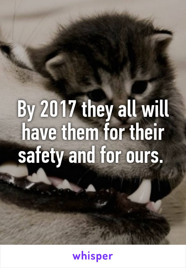 By 2017 they all will have them for their safety and for ours. 