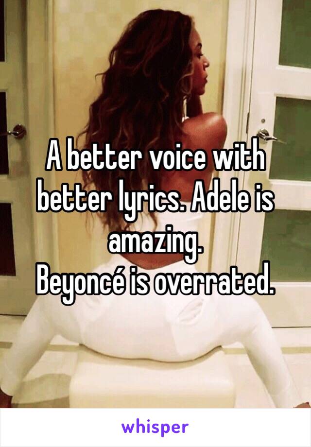 A better voice with better lyrics. Adele is amazing. 
Beyoncé is overrated. 