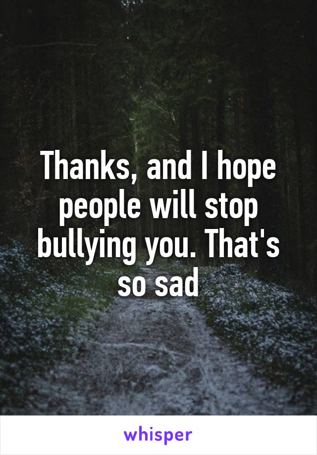 Thanks, and I hope people will stop bullying you. That's so sad