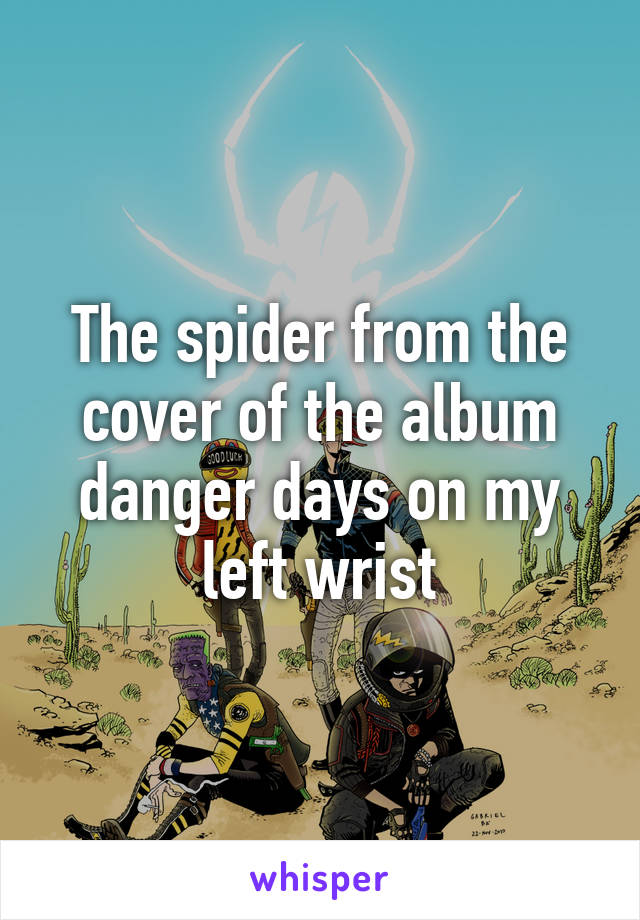 The spider from the cover of the album danger days on my left wrist