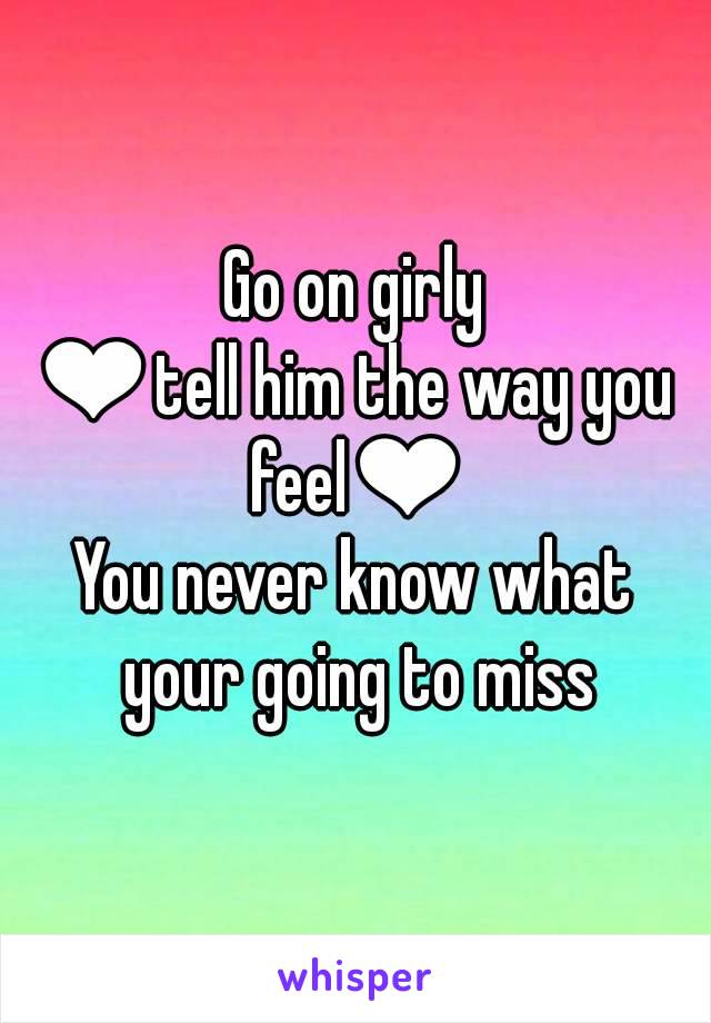 Go on girly
❤tell him the way you feel❤
You never know what your going to miss