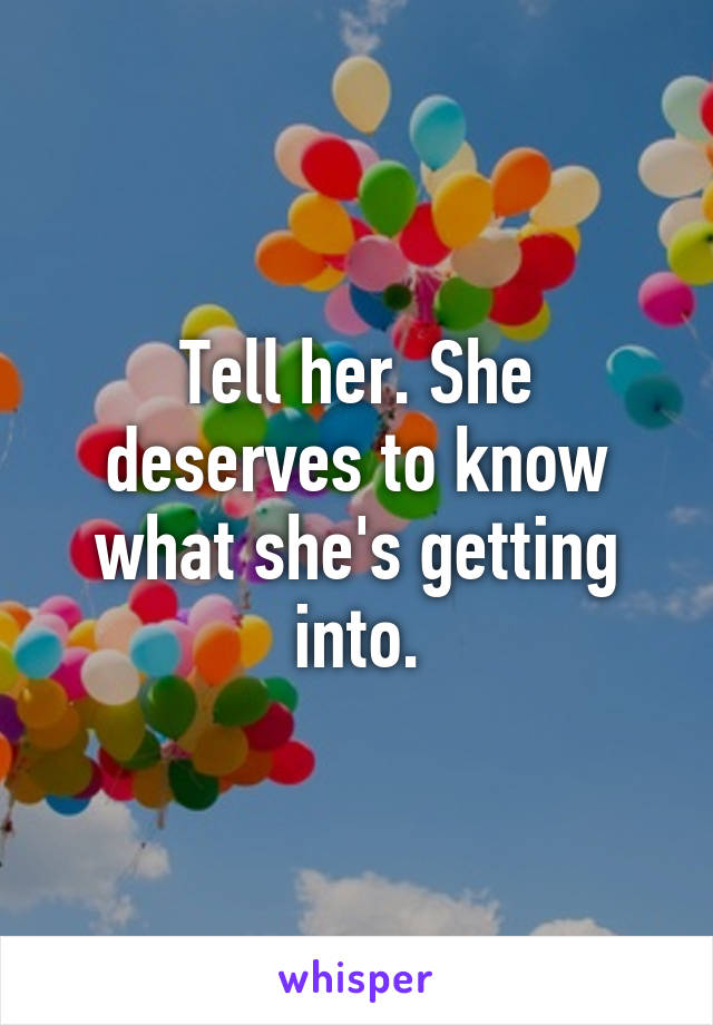 Tell her. She deserves to know what she's getting into.