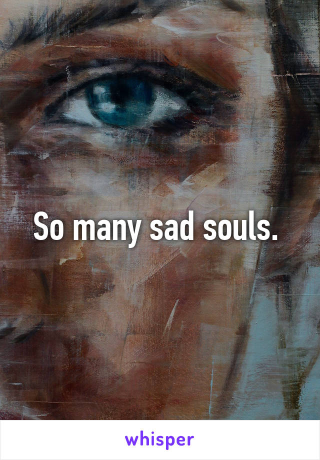 So many sad souls. 