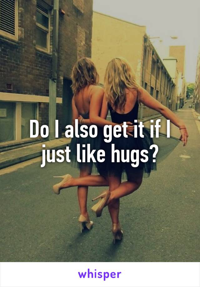 Do I also get it if I just like hugs?