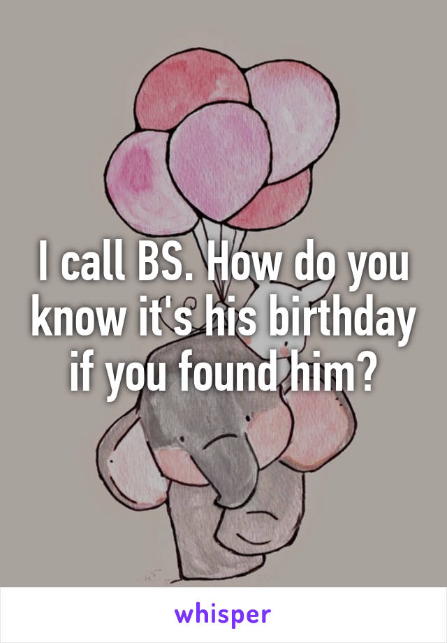 I call BS. How do you know it's his birthday if you found him?