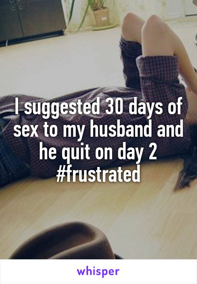 I suggested 30 days of sex to my husband and he quit on day 2 #frustrated