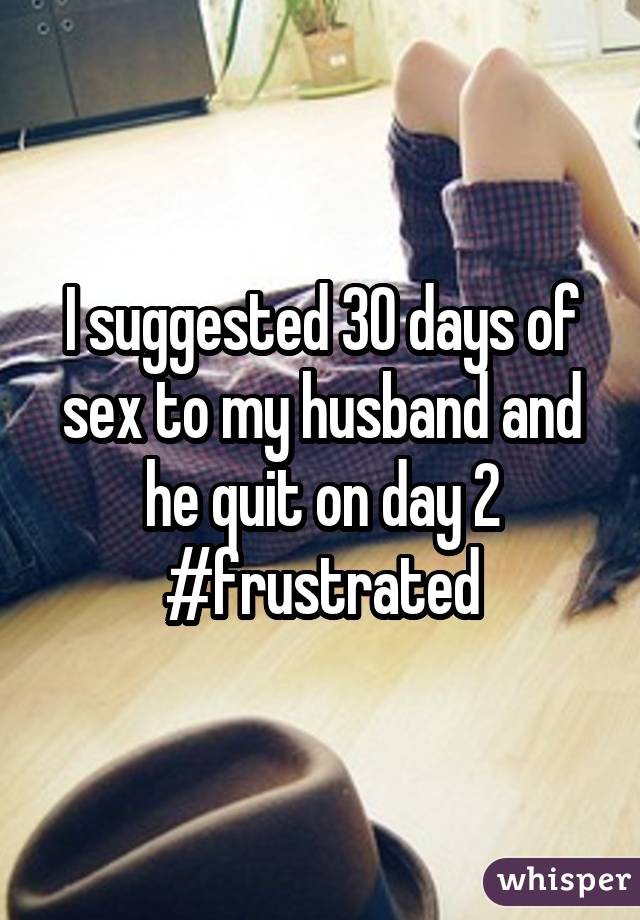 I suggested 30 days of sex to my husband and he quit on day 2 #frustrated