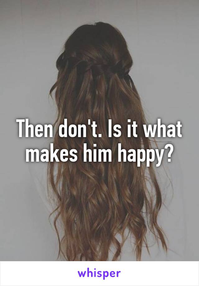 Then don't. Is it what makes him happy?