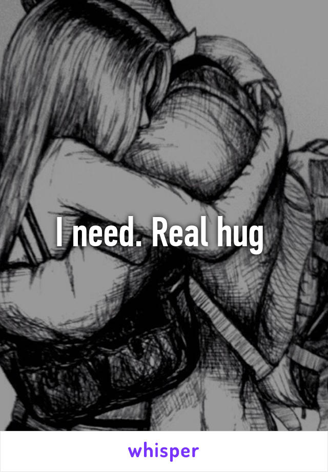 I need. Real hug 