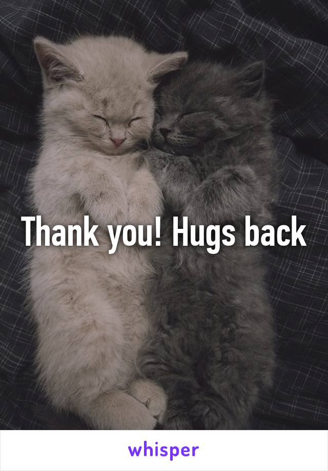 Thank you! Hugs back