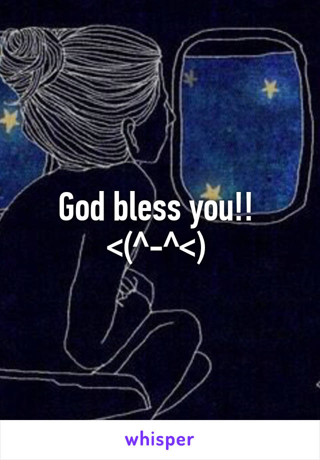 God bless you!! 
<(^-^<) 