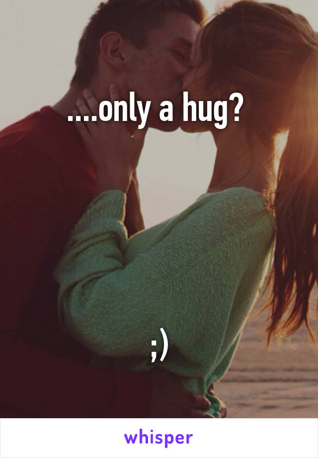 ....only a hug? 





;)