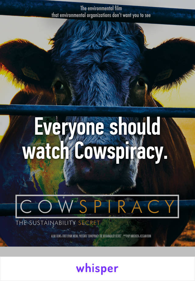 Everyone should watch Cowspiracy. 