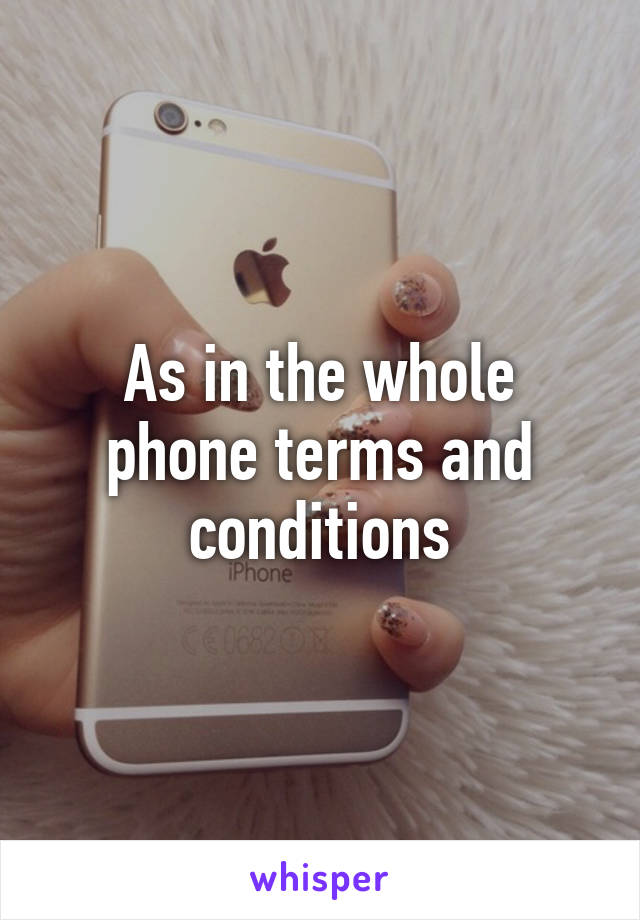 As in the whole phone terms and conditions