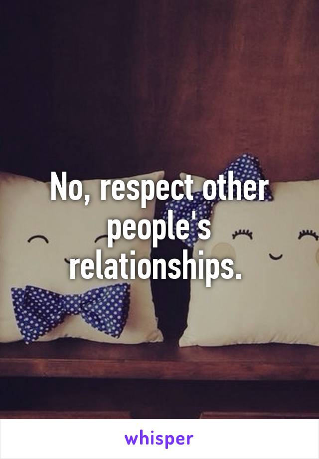 No, respect other people's relationships. 