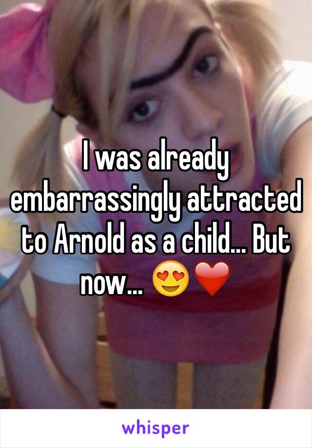 I was already embarrassingly attracted to Arnold as a child... But now... 😍❤️