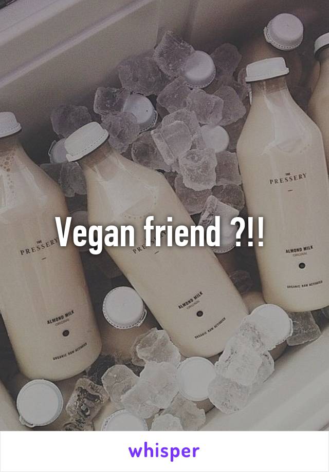 Vegan friend ?!! 