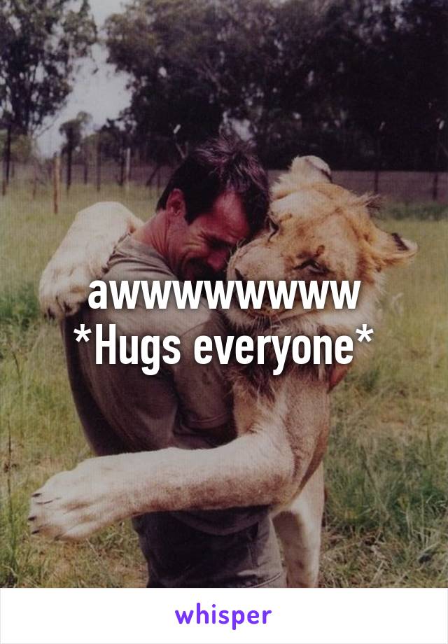 awwwwwwww *Hugs everyone*