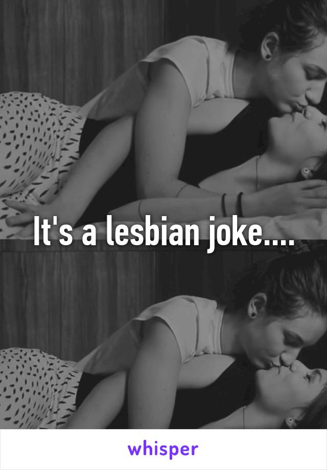 It's a lesbian joke....