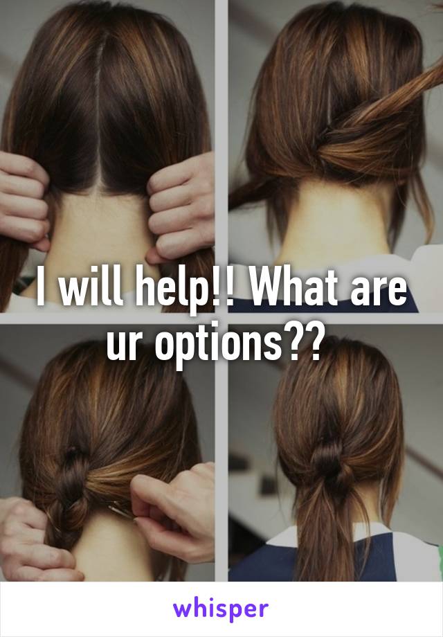 I will help!! What are ur options?? 