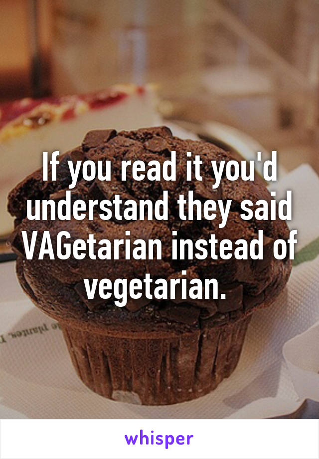 If you read it you'd understand they said VAGetarian instead of vegetarian. 