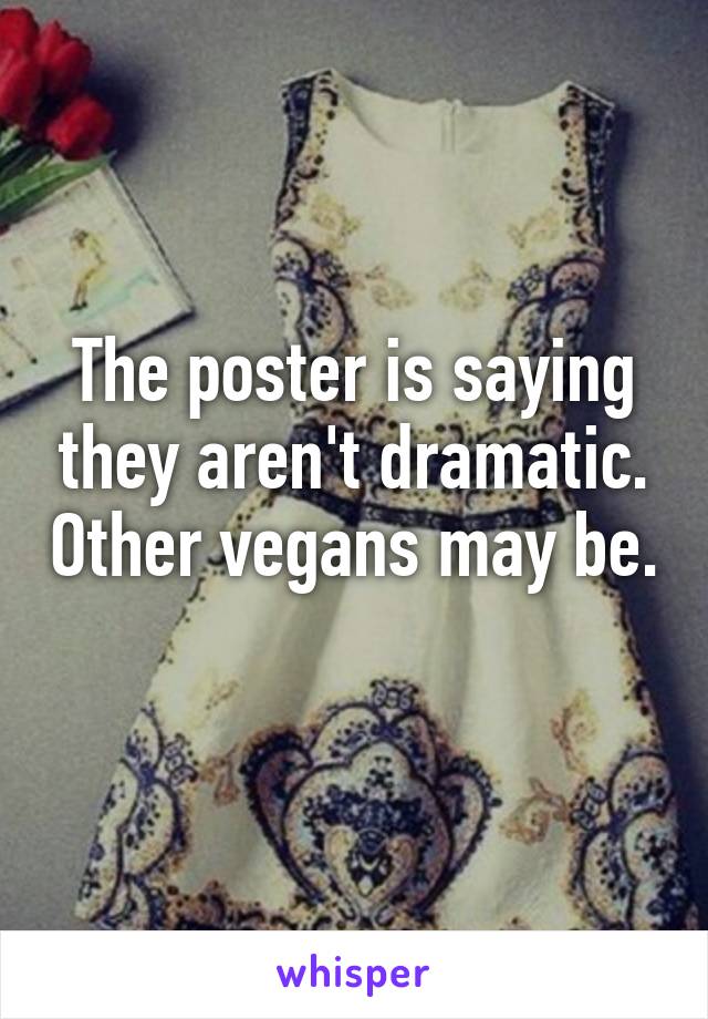 The poster is saying they aren't dramatic. Other vegans may be. 