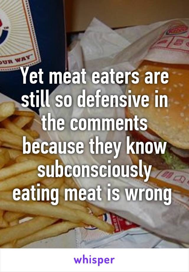 Yet meat eaters are still so defensive in the comments because they know subconsciously eating meat is wrong 