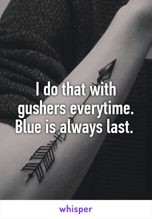 I do that with gushers everytime. Blue is always last. 