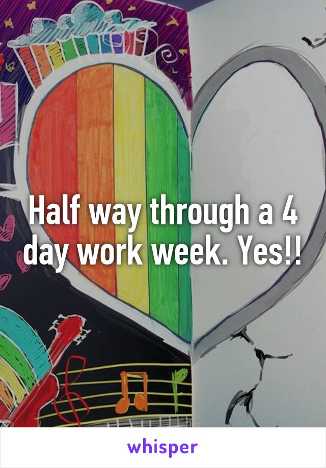 Half way through a 4 day work week. Yes!!